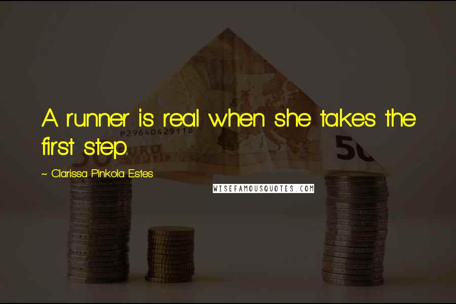 Clarissa Pinkola Estes Quotes: A runner is real when she takes the first step.