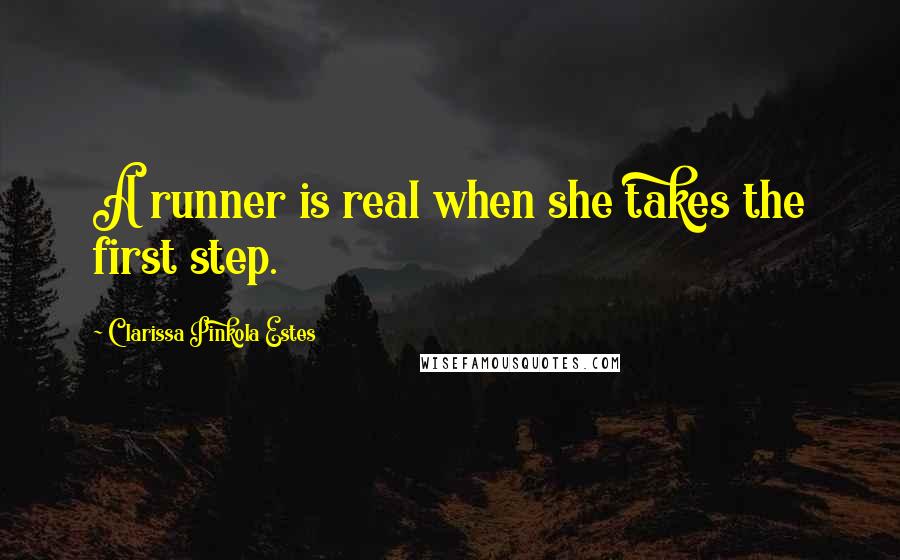 Clarissa Pinkola Estes Quotes: A runner is real when she takes the first step.