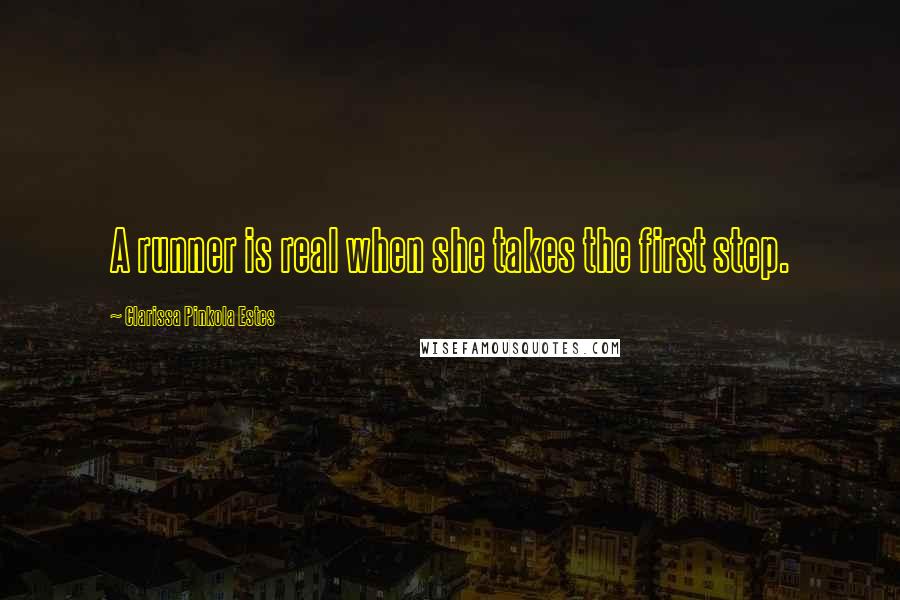 Clarissa Pinkola Estes Quotes: A runner is real when she takes the first step.