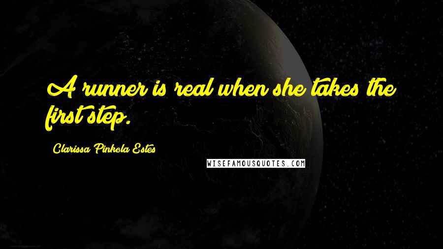 Clarissa Pinkola Estes Quotes: A runner is real when she takes the first step.