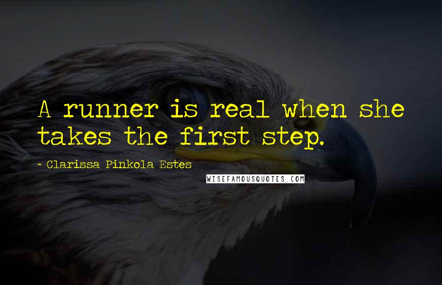 Clarissa Pinkola Estes Quotes: A runner is real when she takes the first step.