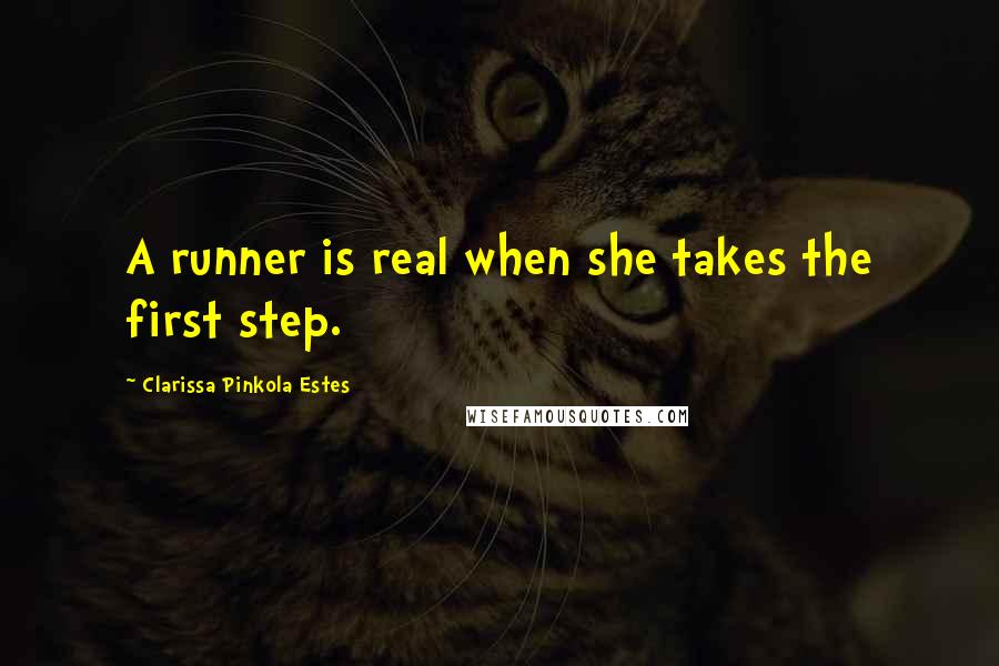 Clarissa Pinkola Estes Quotes: A runner is real when she takes the first step.