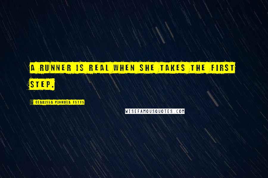 Clarissa Pinkola Estes Quotes: A runner is real when she takes the first step.