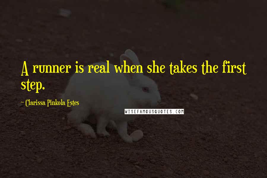 Clarissa Pinkola Estes Quotes: A runner is real when she takes the first step.