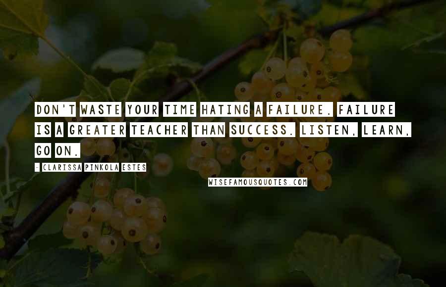 Clarissa Pinkola Estes Quotes: Don't waste your time hating a failure. Failure is a greater teacher than success. Listen, learn, go on.