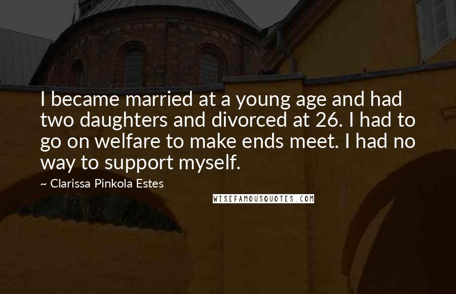 Clarissa Pinkola Estes Quotes: I became married at a young age and had two daughters and divorced at 26. I had to go on welfare to make ends meet. I had no way to support myself.