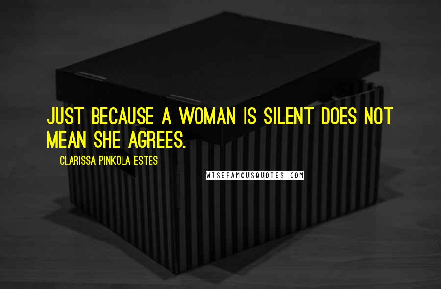 Clarissa Pinkola Estes Quotes: Just because a woman is silent does not mean she agrees.