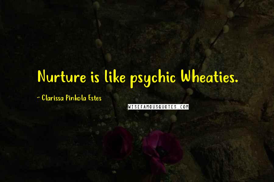 Clarissa Pinkola Estes Quotes: Nurture is like psychic Wheaties.