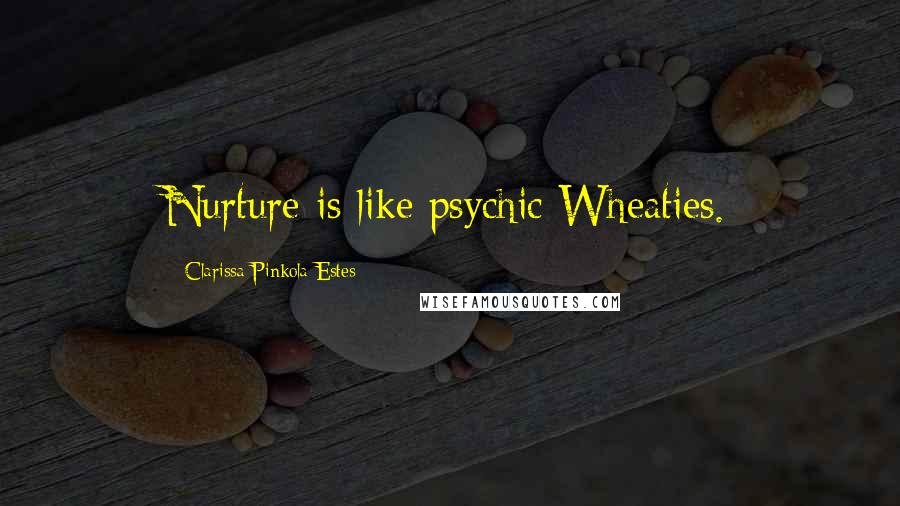 Clarissa Pinkola Estes Quotes: Nurture is like psychic Wheaties.