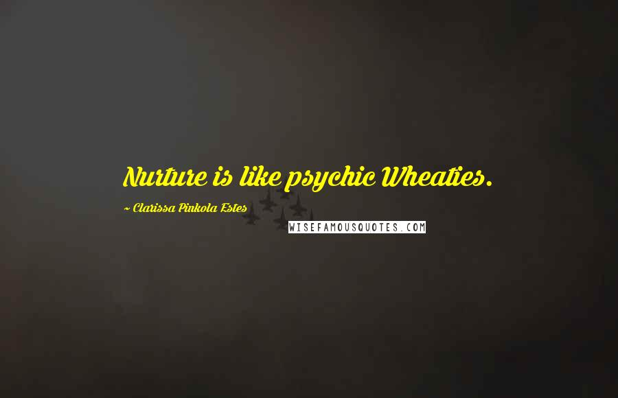 Clarissa Pinkola Estes Quotes: Nurture is like psychic Wheaties.