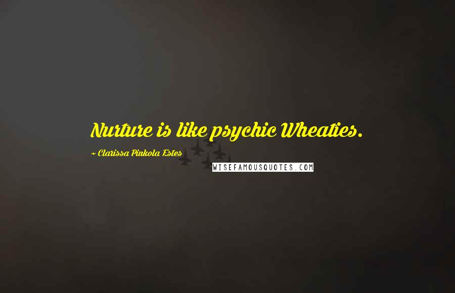 Clarissa Pinkola Estes Quotes: Nurture is like psychic Wheaties.