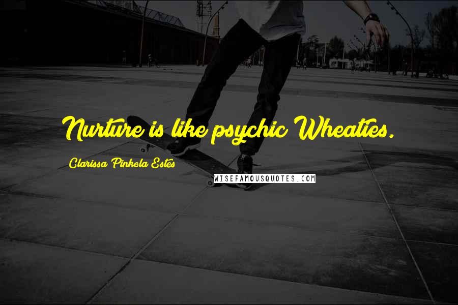 Clarissa Pinkola Estes Quotes: Nurture is like psychic Wheaties.