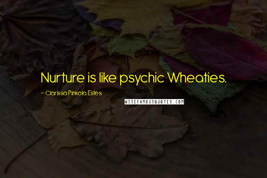 Clarissa Pinkola Estes Quotes: Nurture is like psychic Wheaties.