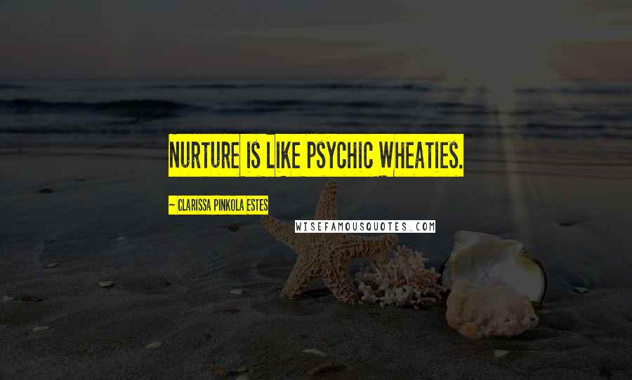 Clarissa Pinkola Estes Quotes: Nurture is like psychic Wheaties.