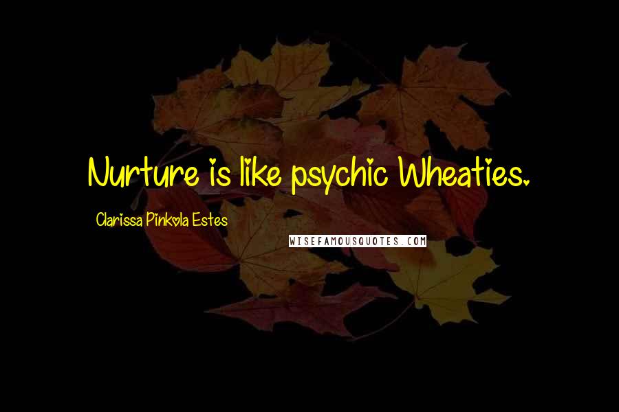 Clarissa Pinkola Estes Quotes: Nurture is like psychic Wheaties.