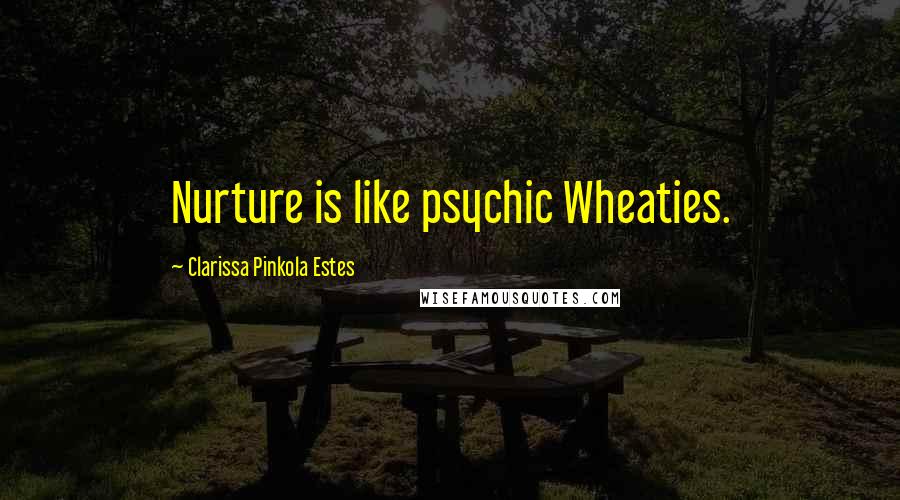 Clarissa Pinkola Estes Quotes: Nurture is like psychic Wheaties.