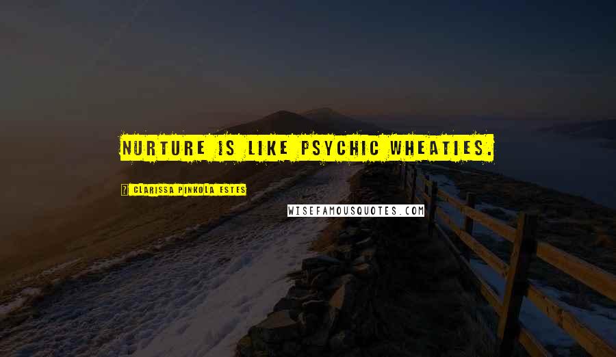 Clarissa Pinkola Estes Quotes: Nurture is like psychic Wheaties.