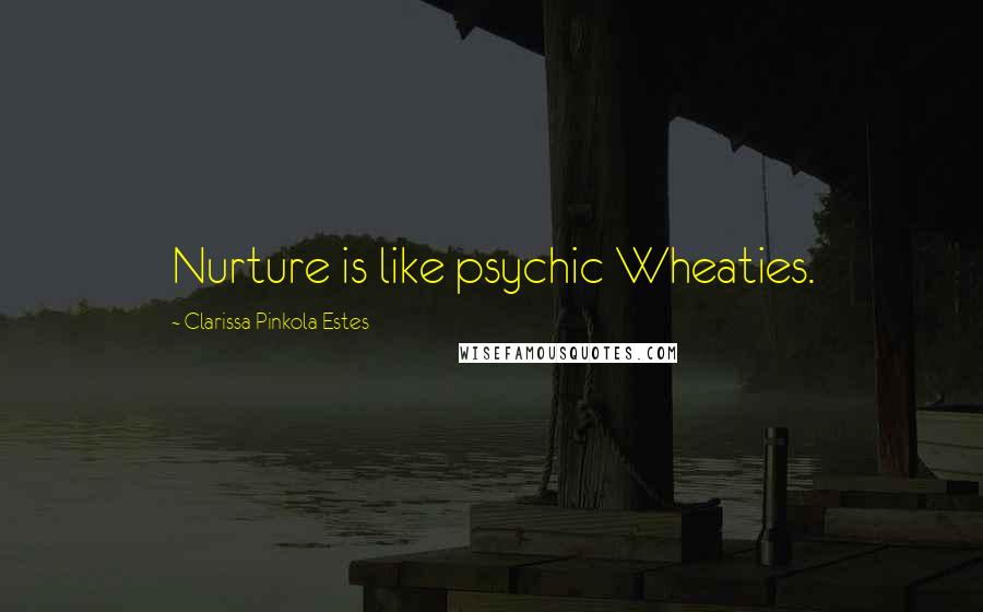 Clarissa Pinkola Estes Quotes: Nurture is like psychic Wheaties.