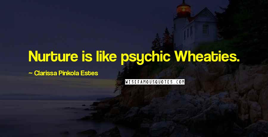 Clarissa Pinkola Estes Quotes: Nurture is like psychic Wheaties.