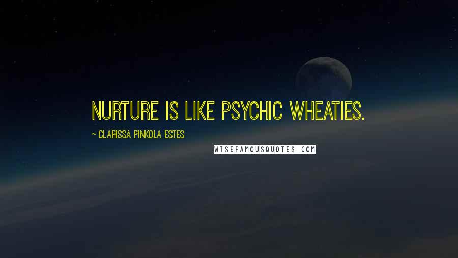 Clarissa Pinkola Estes Quotes: Nurture is like psychic Wheaties.