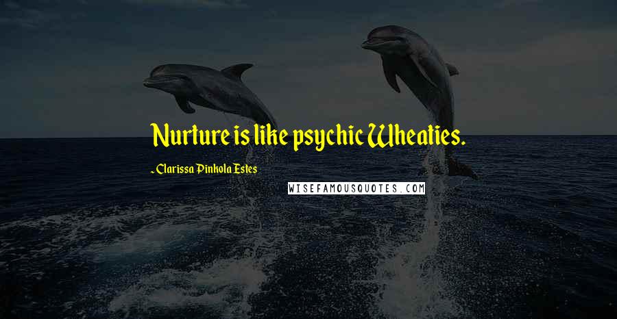 Clarissa Pinkola Estes Quotes: Nurture is like psychic Wheaties.