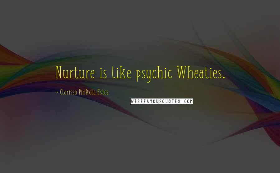 Clarissa Pinkola Estes Quotes: Nurture is like psychic Wheaties.