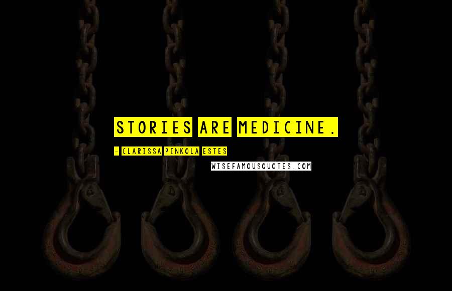 Clarissa Pinkola Estes Quotes: Stories are medicine.