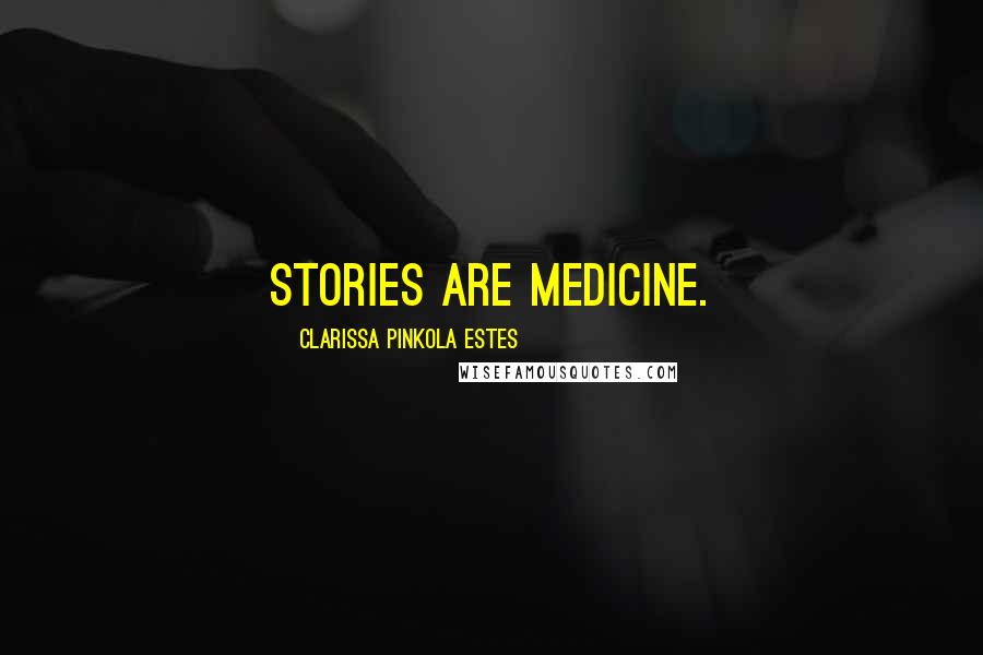 Clarissa Pinkola Estes Quotes: Stories are medicine.