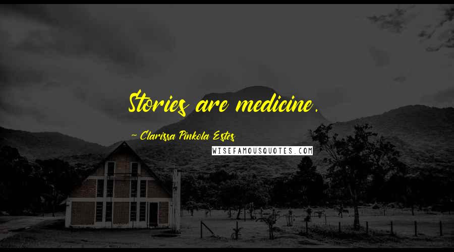 Clarissa Pinkola Estes Quotes: Stories are medicine.