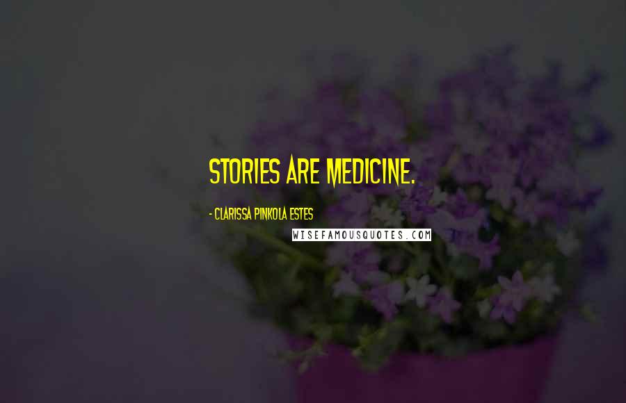 Clarissa Pinkola Estes Quotes: Stories are medicine.