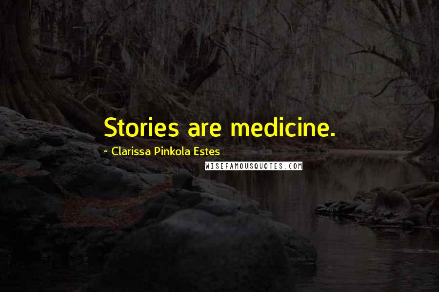 Clarissa Pinkola Estes Quotes: Stories are medicine.