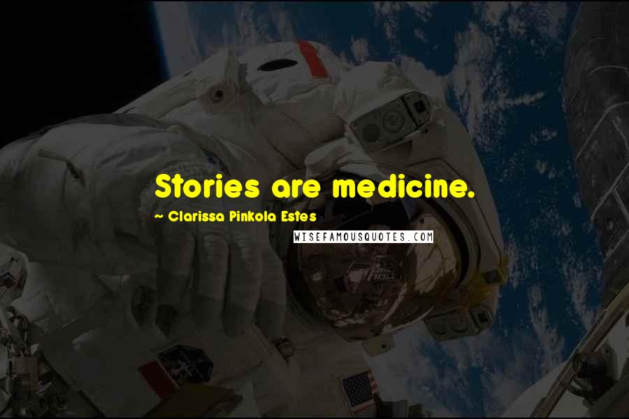 Clarissa Pinkola Estes Quotes: Stories are medicine.