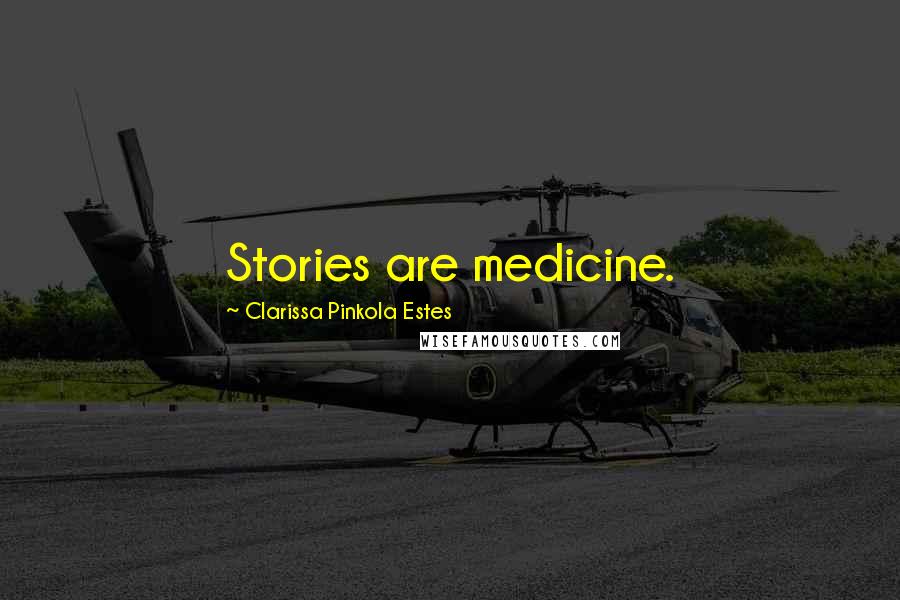 Clarissa Pinkola Estes Quotes: Stories are medicine.