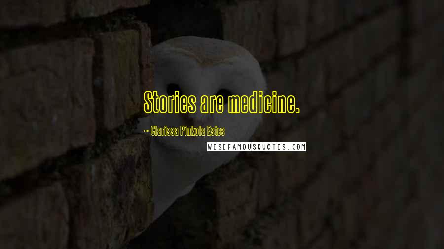 Clarissa Pinkola Estes Quotes: Stories are medicine.