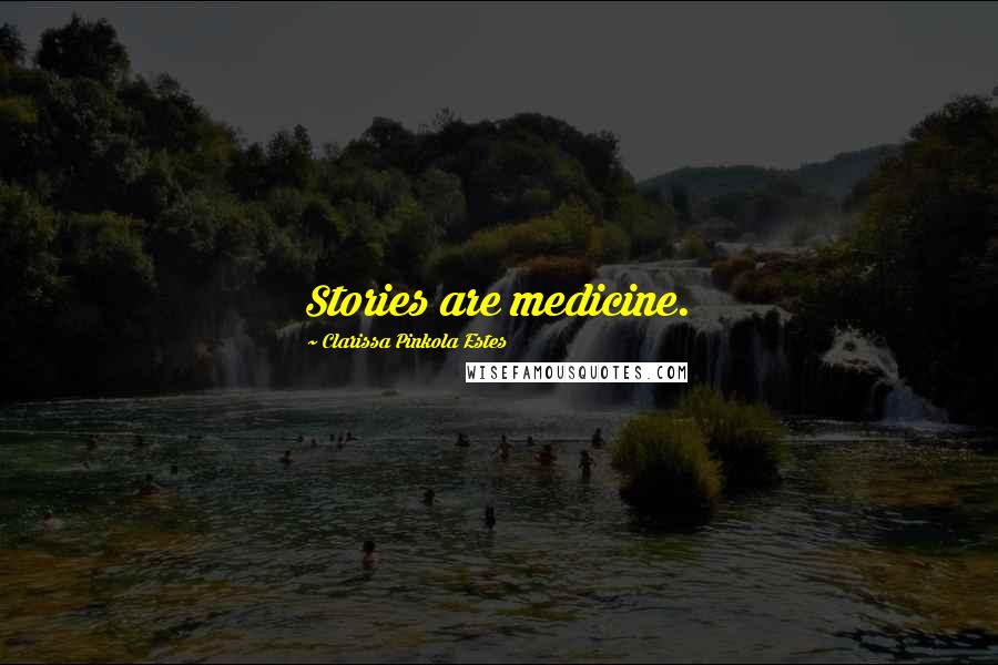 Clarissa Pinkola Estes Quotes: Stories are medicine.