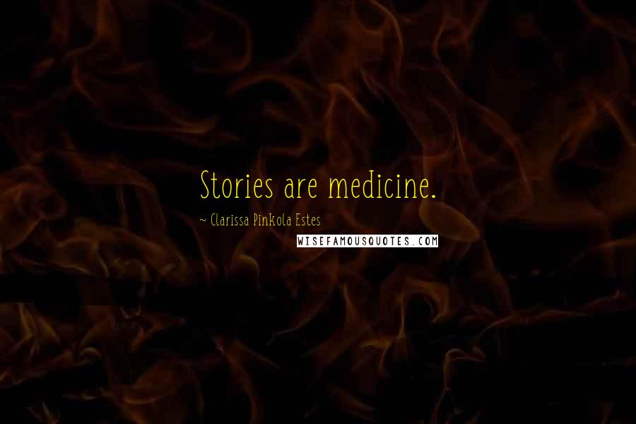 Clarissa Pinkola Estes Quotes: Stories are medicine.