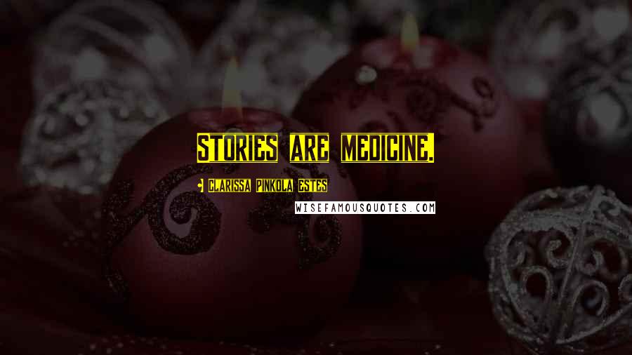 Clarissa Pinkola Estes Quotes: Stories are medicine.