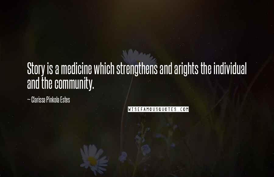 Clarissa Pinkola Estes Quotes: Story is a medicine which strengthens and arights the individual and the community.