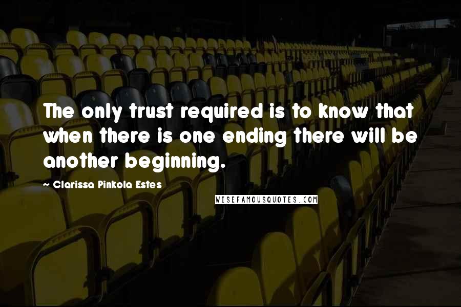 Clarissa Pinkola Estes Quotes: The only trust required is to know that when there is one ending there will be another beginning.