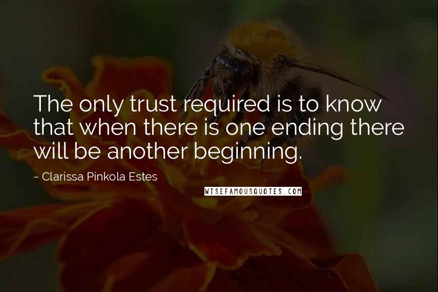 Clarissa Pinkola Estes Quotes: The only trust required is to know that when there is one ending there will be another beginning.