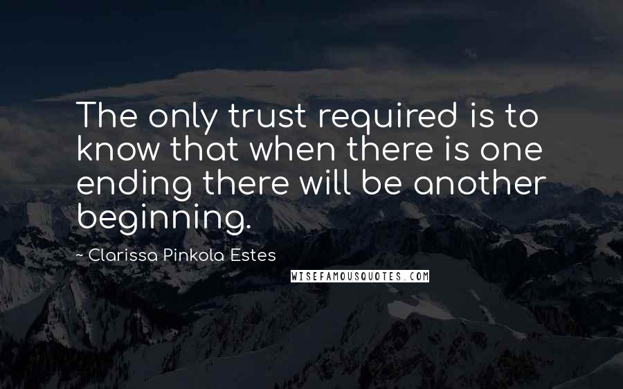 Clarissa Pinkola Estes Quotes: The only trust required is to know that when there is one ending there will be another beginning.