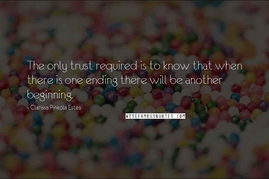 Clarissa Pinkola Estes Quotes: The only trust required is to know that when there is one ending there will be another beginning.