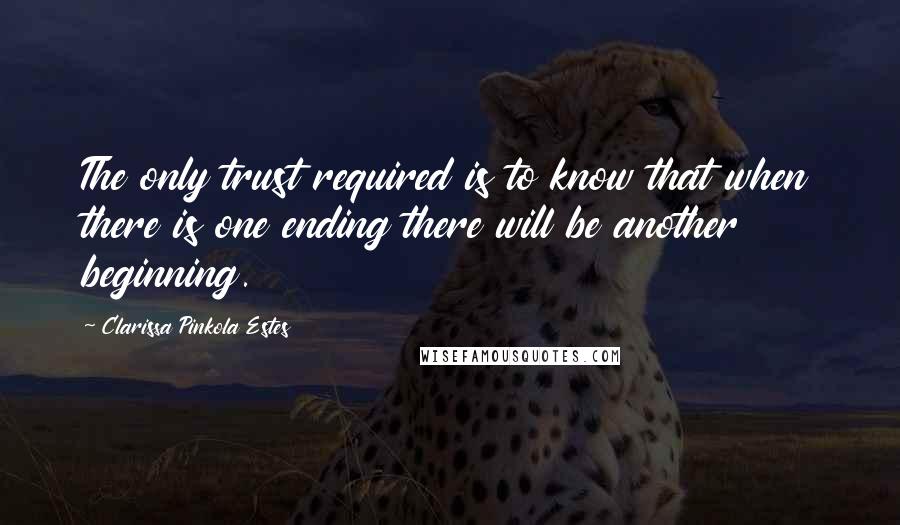 Clarissa Pinkola Estes Quotes: The only trust required is to know that when there is one ending there will be another beginning.