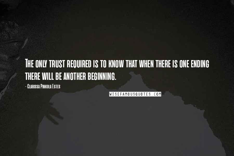 Clarissa Pinkola Estes Quotes: The only trust required is to know that when there is one ending there will be another beginning.