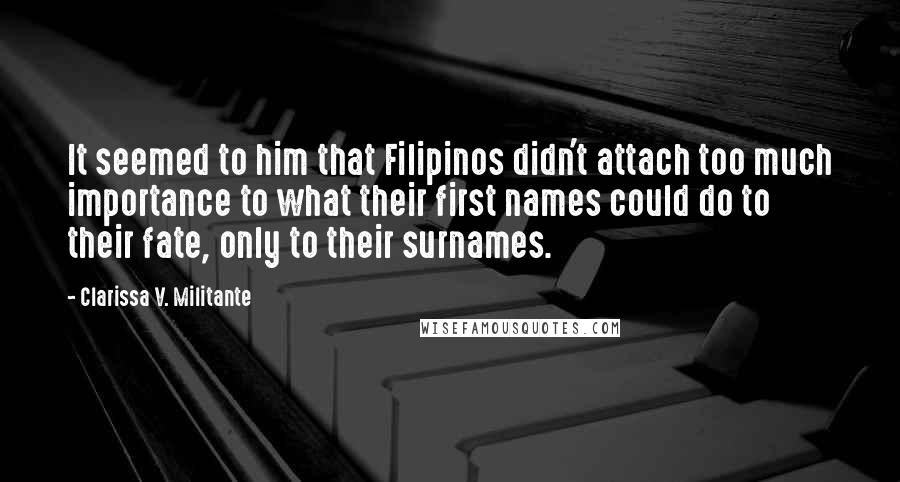 Clarissa V. Militante Quotes: It seemed to him that Filipinos didn't attach too much importance to what their first names could do to their fate, only to their surnames.