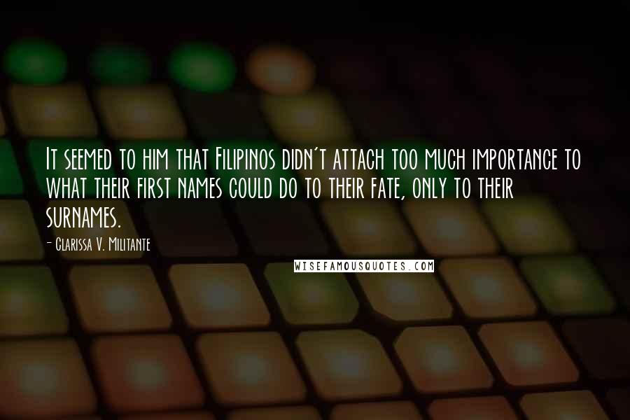 Clarissa V. Militante Quotes: It seemed to him that Filipinos didn't attach too much importance to what their first names could do to their fate, only to their surnames.