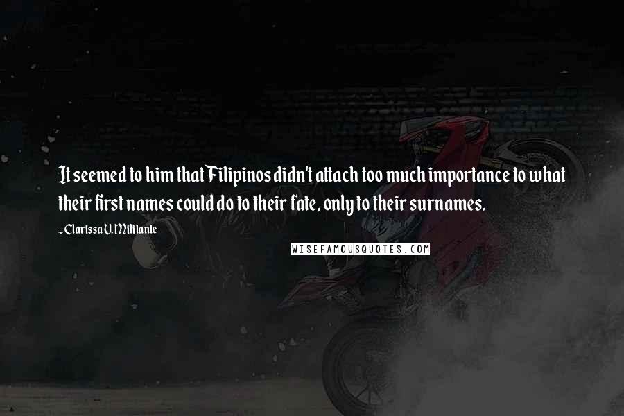 Clarissa V. Militante Quotes: It seemed to him that Filipinos didn't attach too much importance to what their first names could do to their fate, only to their surnames.