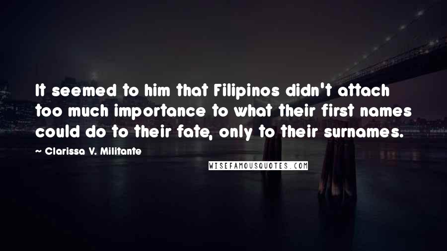 Clarissa V. Militante Quotes: It seemed to him that Filipinos didn't attach too much importance to what their first names could do to their fate, only to their surnames.