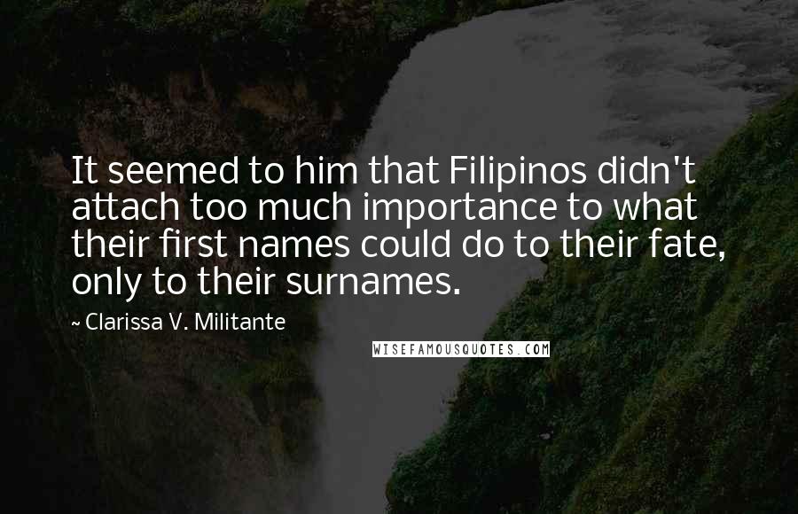 Clarissa V. Militante Quotes: It seemed to him that Filipinos didn't attach too much importance to what their first names could do to their fate, only to their surnames.