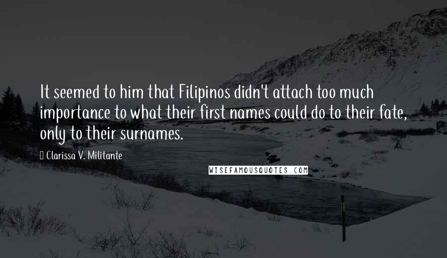 Clarissa V. Militante Quotes: It seemed to him that Filipinos didn't attach too much importance to what their first names could do to their fate, only to their surnames.